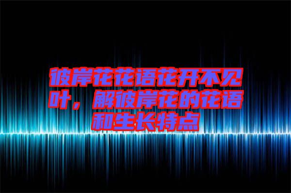 彼岸花花語(yǔ)花開不見葉，解彼岸花的花語(yǔ)和生長(zhǎng)特點(diǎn)