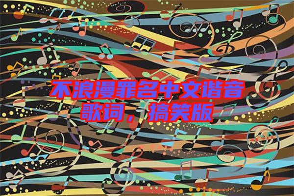 不浪漫罪名中文諧音歌詞，搞笑版