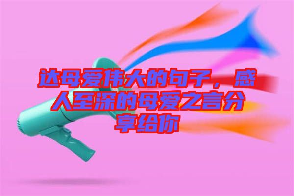 達(dá)母愛偉大的句子，感人至深的母愛之言分享給你