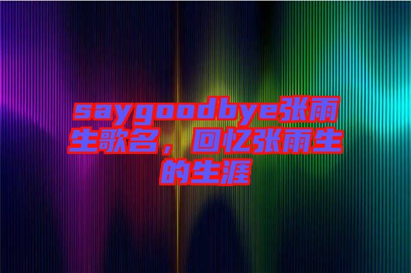 saygoodbye張雨生歌名，回憶張雨生的生涯