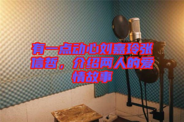 有一點(diǎn)動(dòng)心劉嘉玲張信哲，介紹兩人的愛情故事