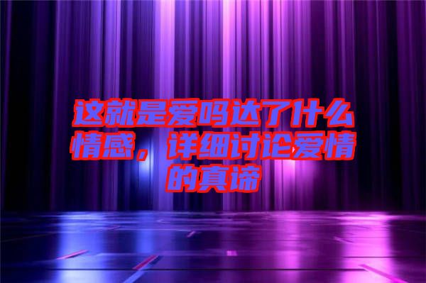 這就是愛嗎達了什么情感，詳細討論愛情的真諦