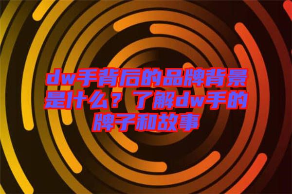 dw手背后的品牌背景是什么？了解dw手的牌子和故事