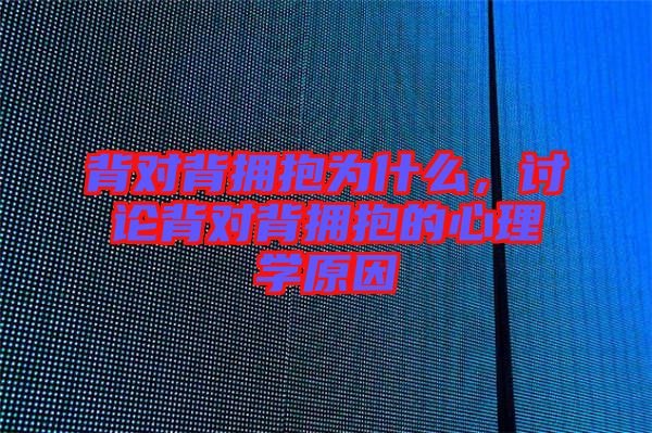 背對背擁抱為什么，討論背對背擁抱的心理學(xué)原因