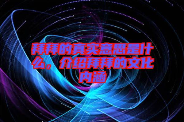 拜拜的真實(shí)意思是什么，介紹拜拜的文化內(nèi)涵