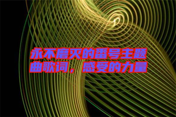 永不磨滅的番號主題曲歌詞，感受的力量