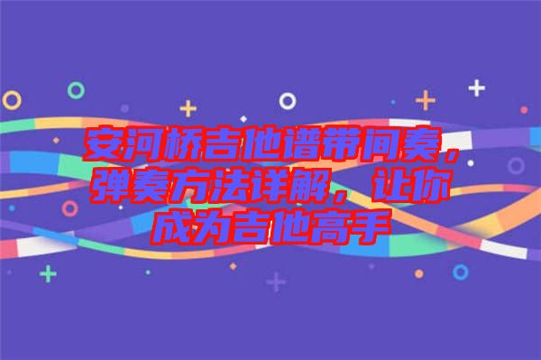 安河橋吉他譜帶間奏，彈奏方法詳解，讓你成為吉他高手