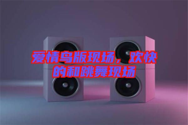 愛(ài)情鳥(niǎo)版現(xiàn)場(chǎng)，歡快的和跳舞現(xiàn)場(chǎng)