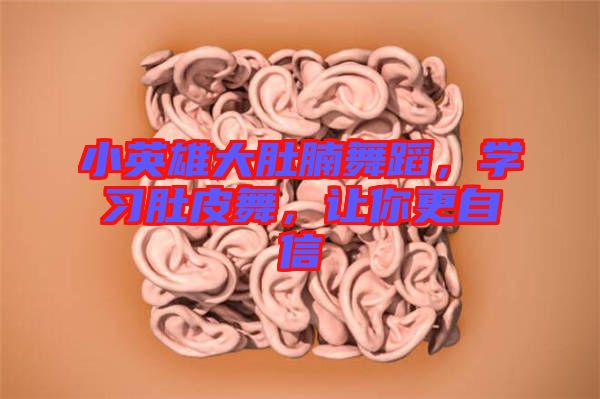 小英雄大肚腩舞蹈，學習肚皮舞，讓你更自信