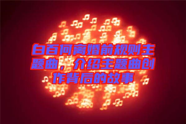 白百何離婚前規(guī)則主題曲，介紹主題曲創(chuàng)作背后的故事