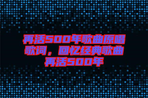 再活500年歌曲原唱歌詞，回憶經(jīng)典歌曲再活500年