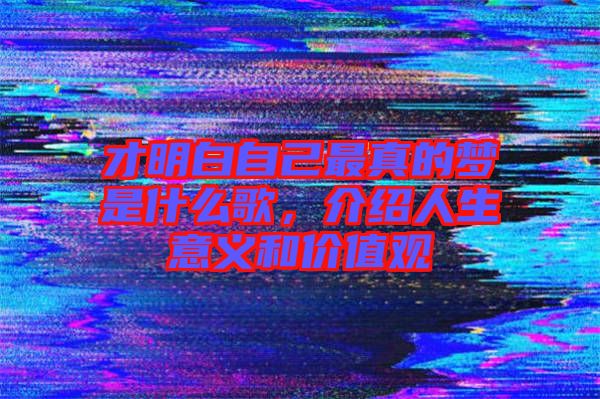 才明白自己最真的夢是什么歌，介紹人生意義和價值觀