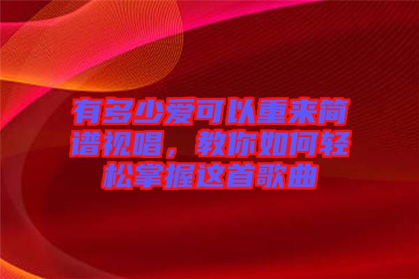 有多少愛可以重來簡譜視唱，教你如何輕松掌握這首歌曲