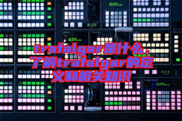 trafalgar是什么，了解trafalgar的定義和相關知識