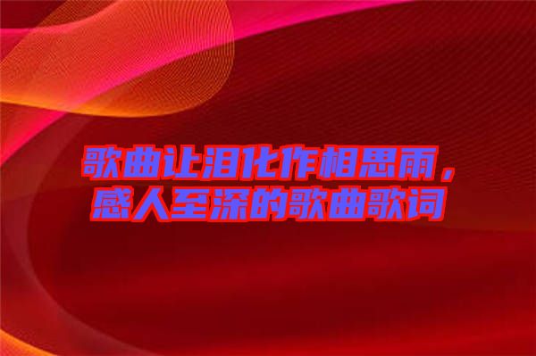 歌曲讓淚化作相思雨，感人至深的歌曲歌詞