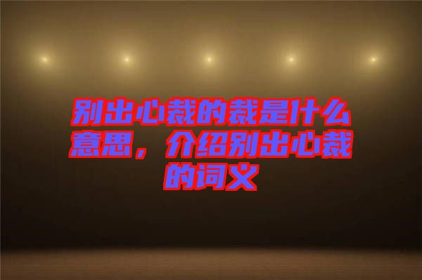 別出心裁的裁是什么意思，介紹別出心裁的詞義