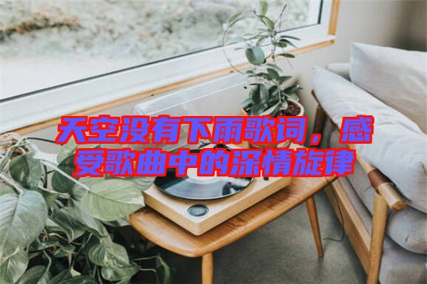 天空沒(méi)有下雨歌詞，感受歌曲中的深情旋律