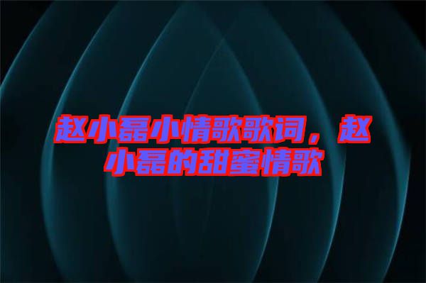 趙小磊小情歌歌詞，趙小磊的甜蜜情歌