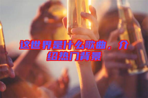 這世界是什么歌曲，介紹熱門背景