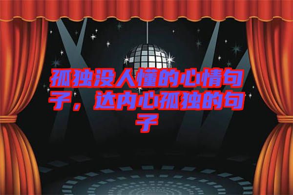 孤獨(dú)沒(méi)人懂的心情句子，達(dá)內(nèi)心孤獨(dú)的句子