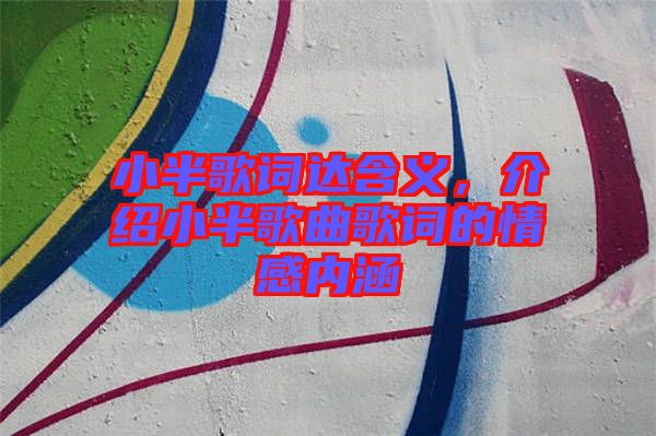 小半歌詞達(dá)含義，介紹小半歌曲歌詞的情感內(nèi)涵