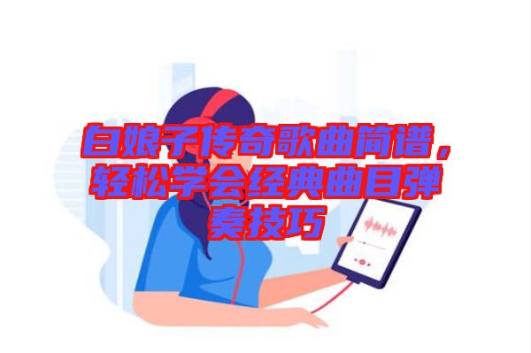 白娘子傳奇歌曲簡譜，輕松學會經(jīng)典曲目彈奏技巧