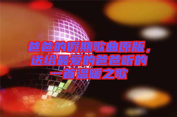 爸爸的假期歌曲原版，送給最?lèi)?ài)的爸爸聽(tīng)的一首溫暖之歌
