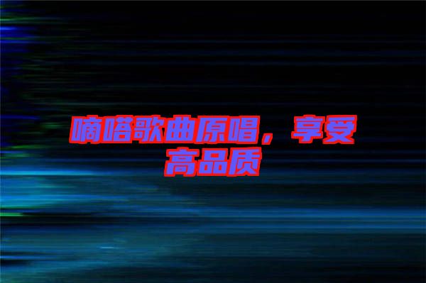 嘀嗒歌曲原唱，享受高品質(zhì)
