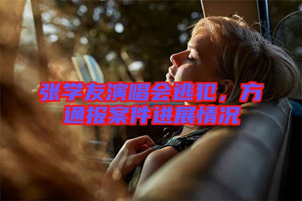 張學(xué)友演唱會(huì)逃犯，方通報(bào)案件進(jìn)展情況