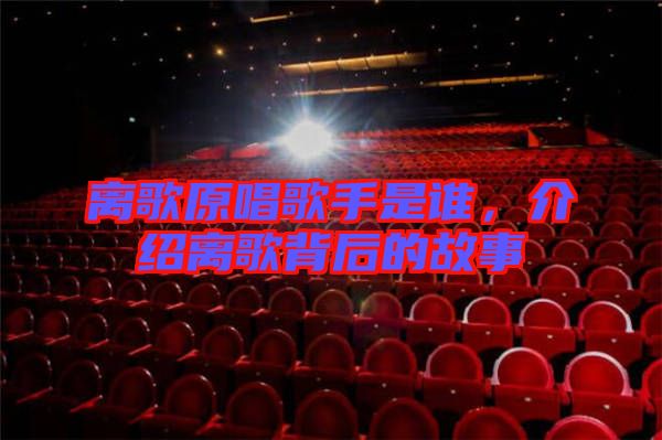 離歌原唱歌手是誰，介紹離歌背后的故事