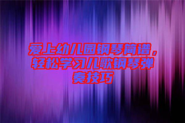 愛(ài)上幼兒園鋼琴簡(jiǎn)譜，輕松學(xué)習(xí)兒歌鋼琴?gòu)椬嗉记? width=