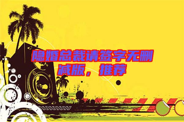 隱婚總裁請簽字無刪減版，推薦