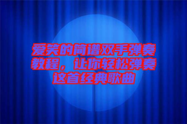 愛笑的簡譜雙手彈奏教程，讓你輕松彈奏這首經(jīng)典歌曲