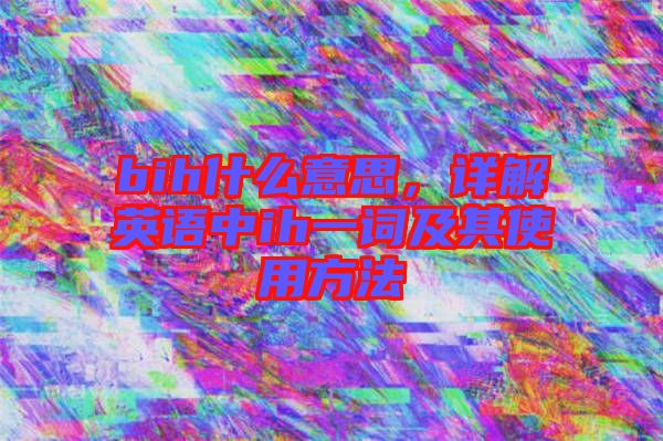 bih什么意思，詳解英語中ih一詞及其使用方法