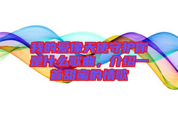 我的愛(ài)像天使守護(hù)你是什么歌曲，介紹一首甜蜜的情歌