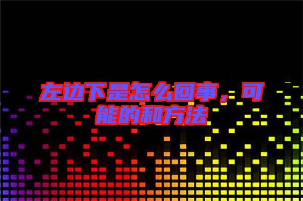 左邊下是怎么回事，可能的和方法