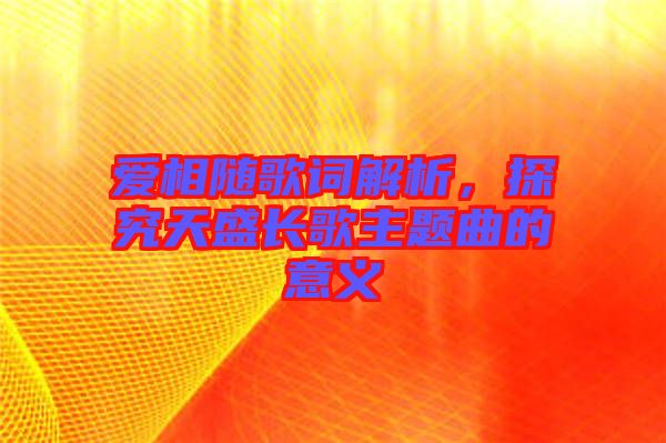 愛相隨歌詞解析，探究天盛長歌主題曲的意義