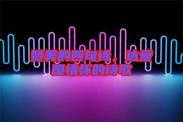 贊美的四句詩，達愛國情懷的詩歌
