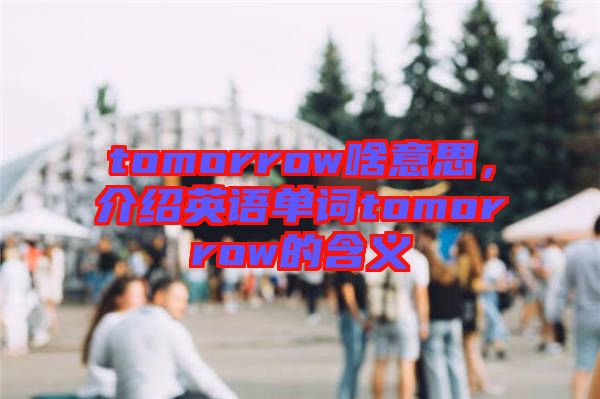 tomorrow啥意思，介紹英語單詞tomorrow的含義