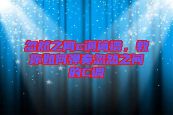忽然之間c調(diào)簡(jiǎn)譜，教你如何彈奏忽然之間的C調(diào)
