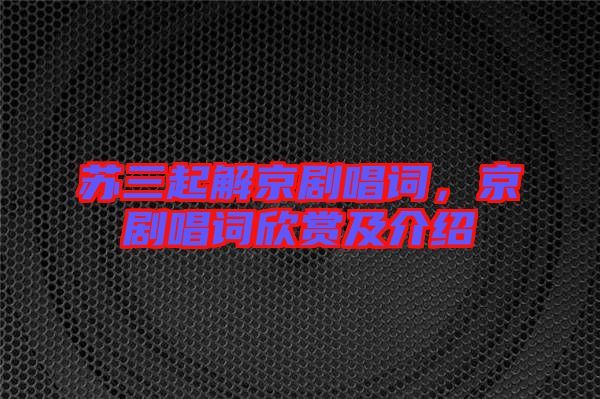 蘇三起解京劇唱詞，京劇唱詞欣賞及介紹