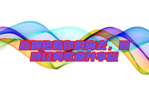 版擁抱著你的離去，回顧經(jīng)典歌曲并享版