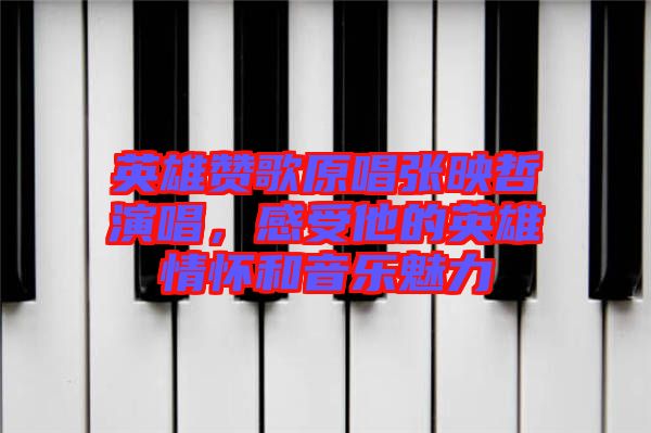 英雄贊歌原唱張映哲演唱，感受他的英雄情懷和音樂(lè)魅力