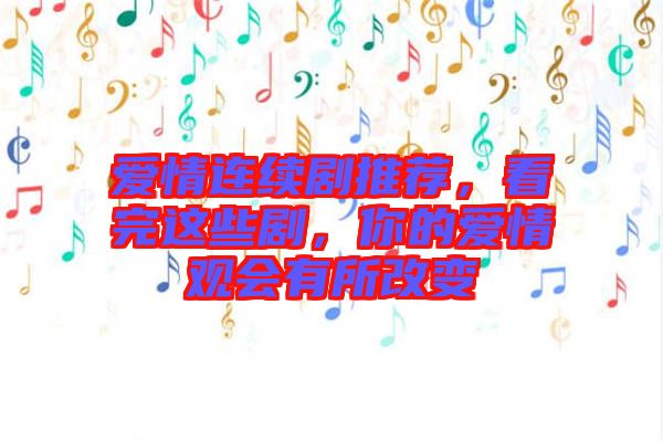 愛情連續(xù)劇推薦，看完這些劇，你的愛情觀會有所改變