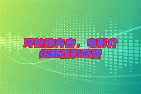 冷碗碗青春，電影介紹和觀影感受