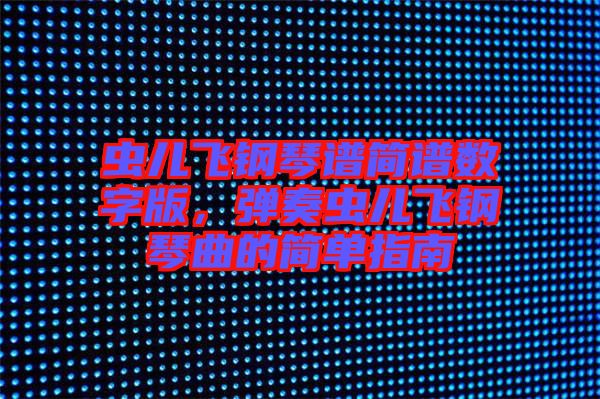 蟲兒飛鋼琴譜簡譜數(shù)字版，彈奏蟲兒飛鋼琴曲的簡單指南