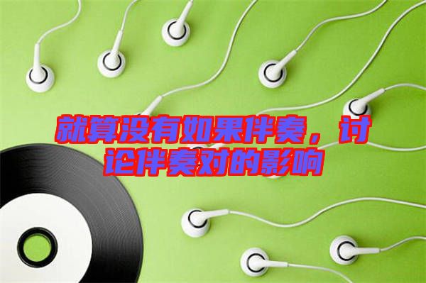 就算沒(méi)有如果伴奏，討論伴奏對(duì)的影響
