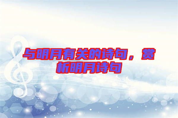 與明月有關(guān)的詩句，賞析明月詩句