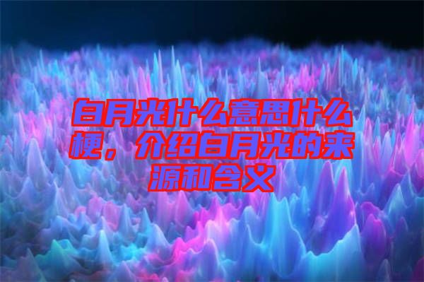 白月光什么意思什么梗，介紹白月光的來源和含義
