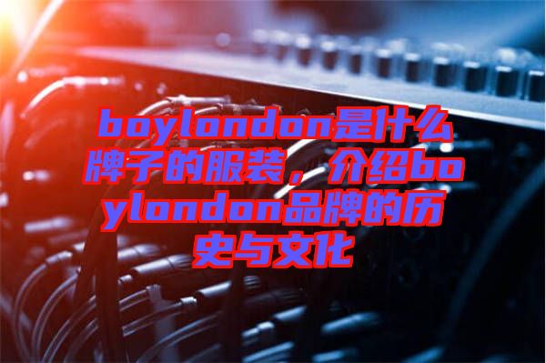boylondon是什么牌子的服裝，介紹boylondon品牌的歷史與文化